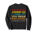 Dad Jokes I Think You Mean Rad Sweatshirt - Novelty Apparel Men Women - T-Shirt, Sweatshirt, Hoodie