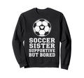 Proud Soccer Sister Supportive But Sweatshirt - Novelty Apparel for Adults - T-Shirt, Sweatshirt, Hoodie