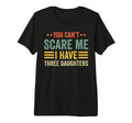 You Cant Scare Me I Have Three Daughters T-Shirt - Graphic Print Unisex - T-Shirt, Sweatshirt, Hoodie