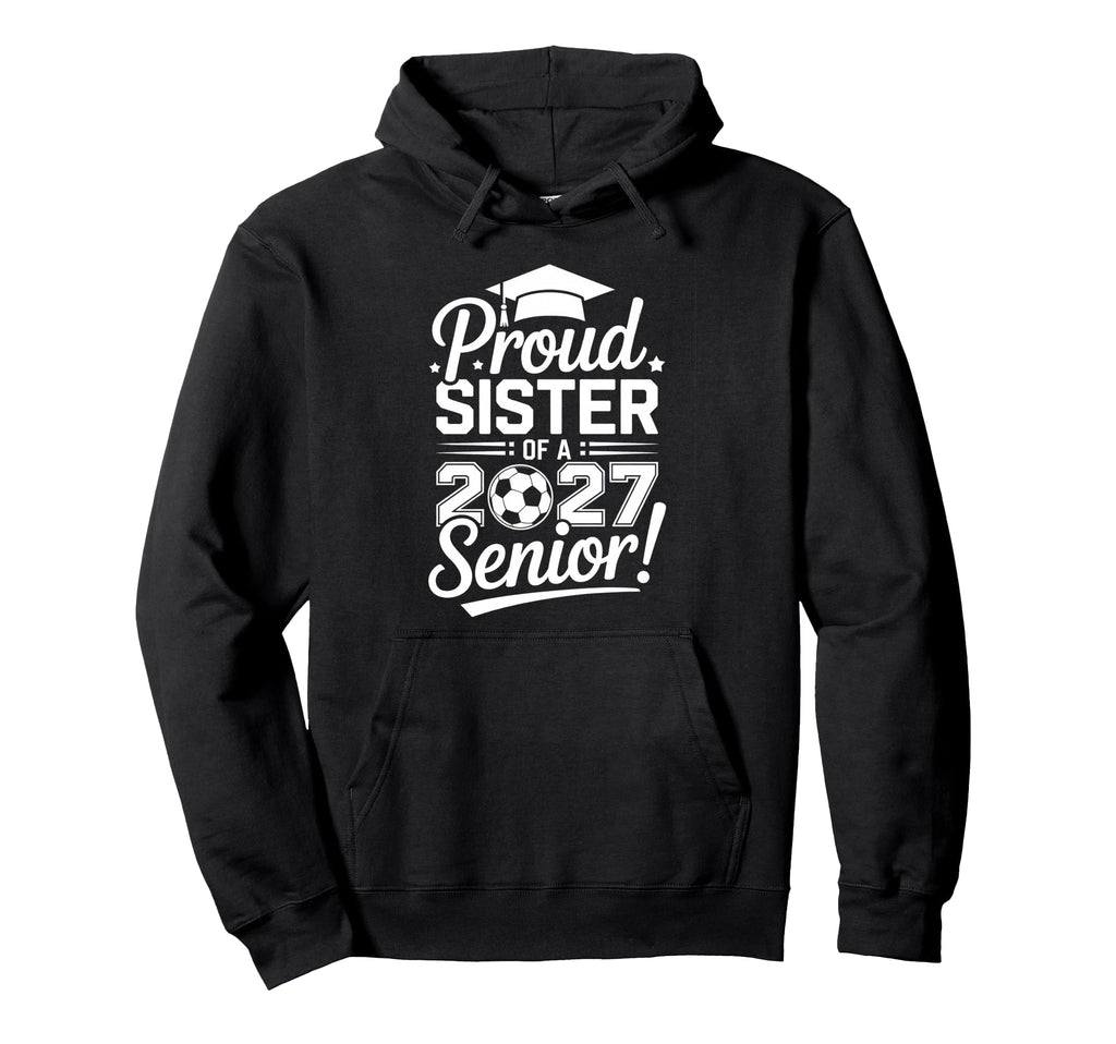 Proud Sister 2027 Senior Soccer Graduate Hoodie - Unique Graphic for Adults - T-Shirt, Sweatshirt, Hoodie