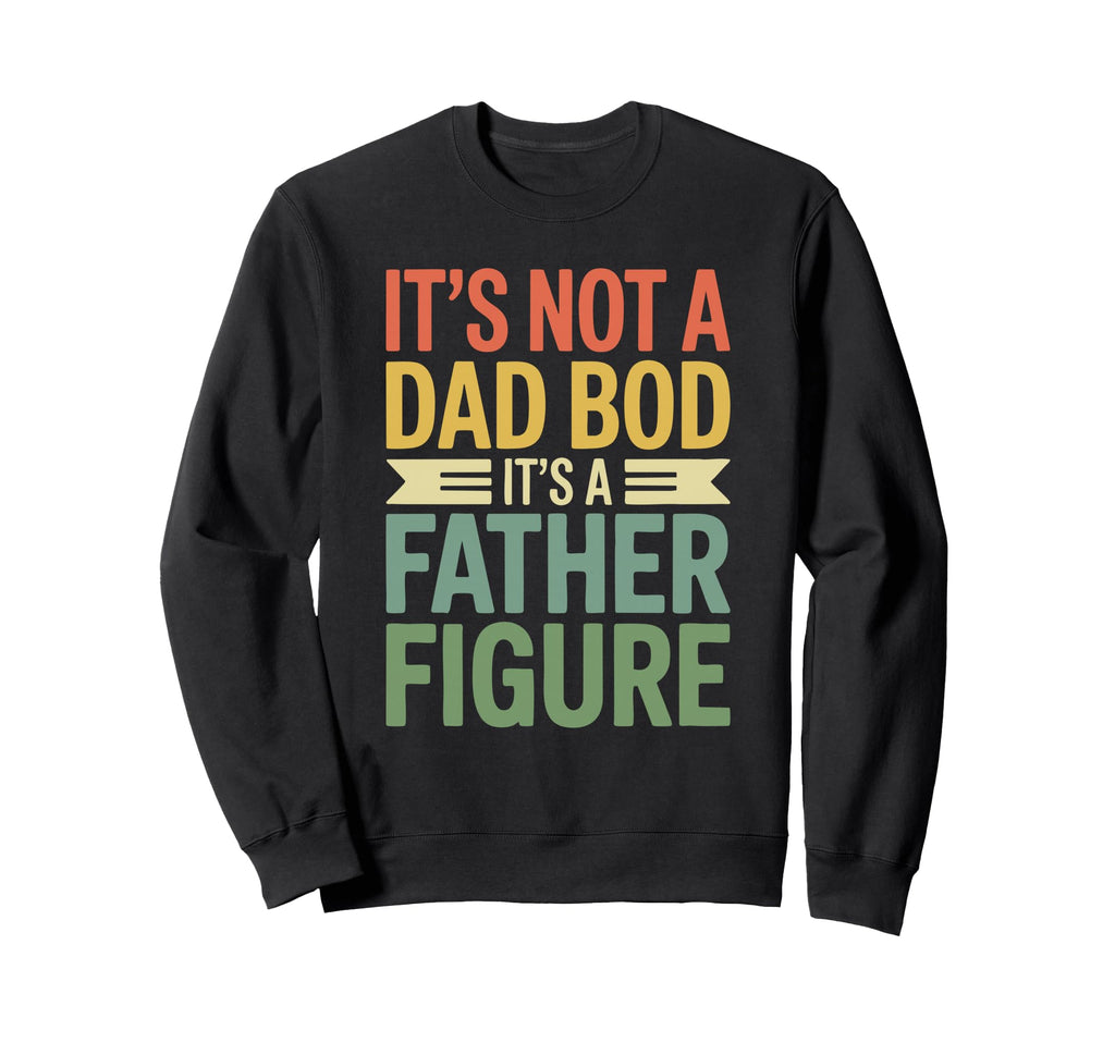 Its Not Dad Bod Its Father Figure Sweatshirt - Novelty Apparel Men Women - T-Shirt, Sweatshirt, Hoodie