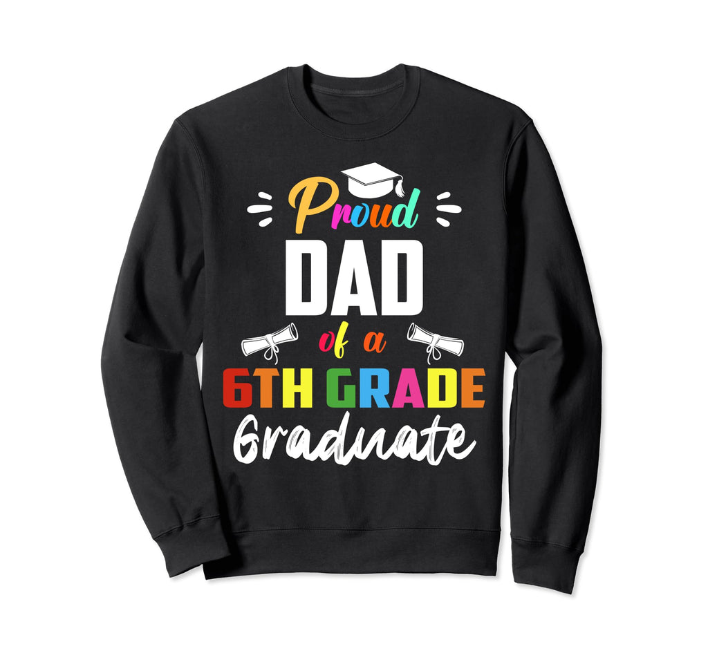 Proud Dad 6Th Grade Graduate Sweatshirt - Novelty Apparel Unisex - T-Shirt, Sweatshirt, Hoodie