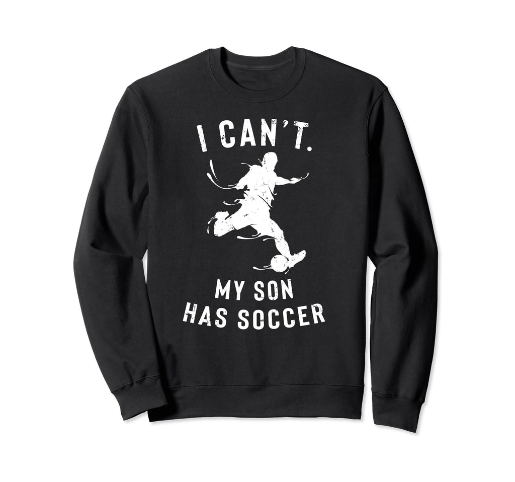 I Cant My Son Has Soccer Parents Sweatshirt - Streetwear Style Unisex - T-Shirt, Sweatshirt, Hoodie