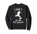 I Cant My Son Has Soccer Parents Sweatshirt - Streetwear Style Unisex - T-Shirt, Sweatshirt, Hoodie