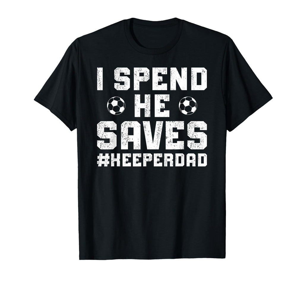 I Spend He Saves Soccer Keeper Dad Soccer T-Shirt - Unique Graphic Unisex - T-Shirt, Sweatshirt, Hoodie