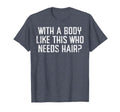 Body Like This Who Needs Hair Funny T-Shirt - Graphic Print for Adults - T-Shirt, Sweatshirt, Hoodie