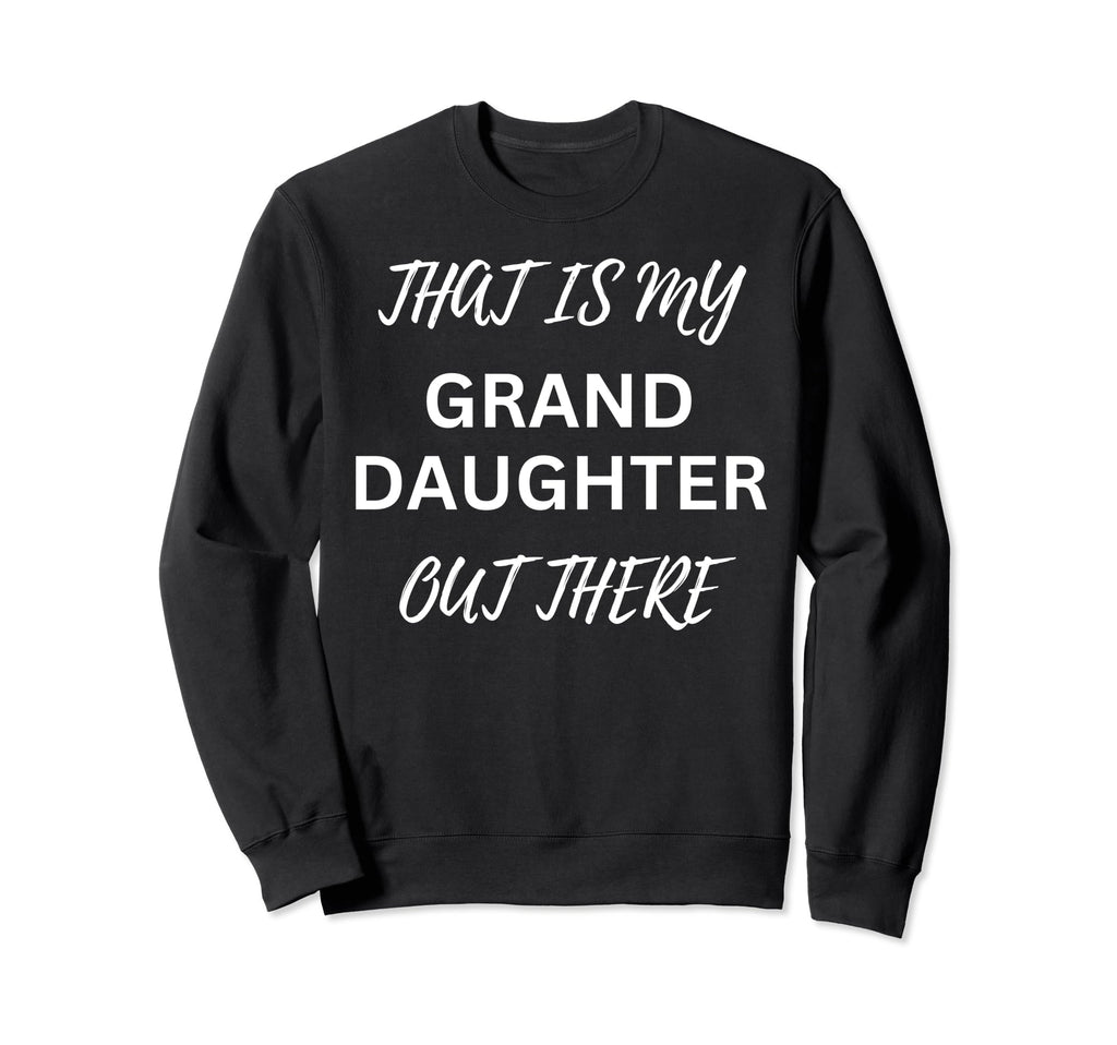 That Is My Granddaughter Out There Sweatshirt - Novelty Apparel Unisex - T-Shirt, Sweatshirt, Hoodie