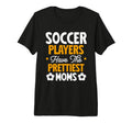 Soccer Players Have Prettiest Moms T-Shirt - Casual Everyday Wear Unisex - T-Shirt, Sweatshirt, Hoodie