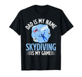 Dad Is My Name Skydiving Is My Game T-Shirt - Novelty Apparel Unisex - T-Shirt, Sweatshirt, Hoodie