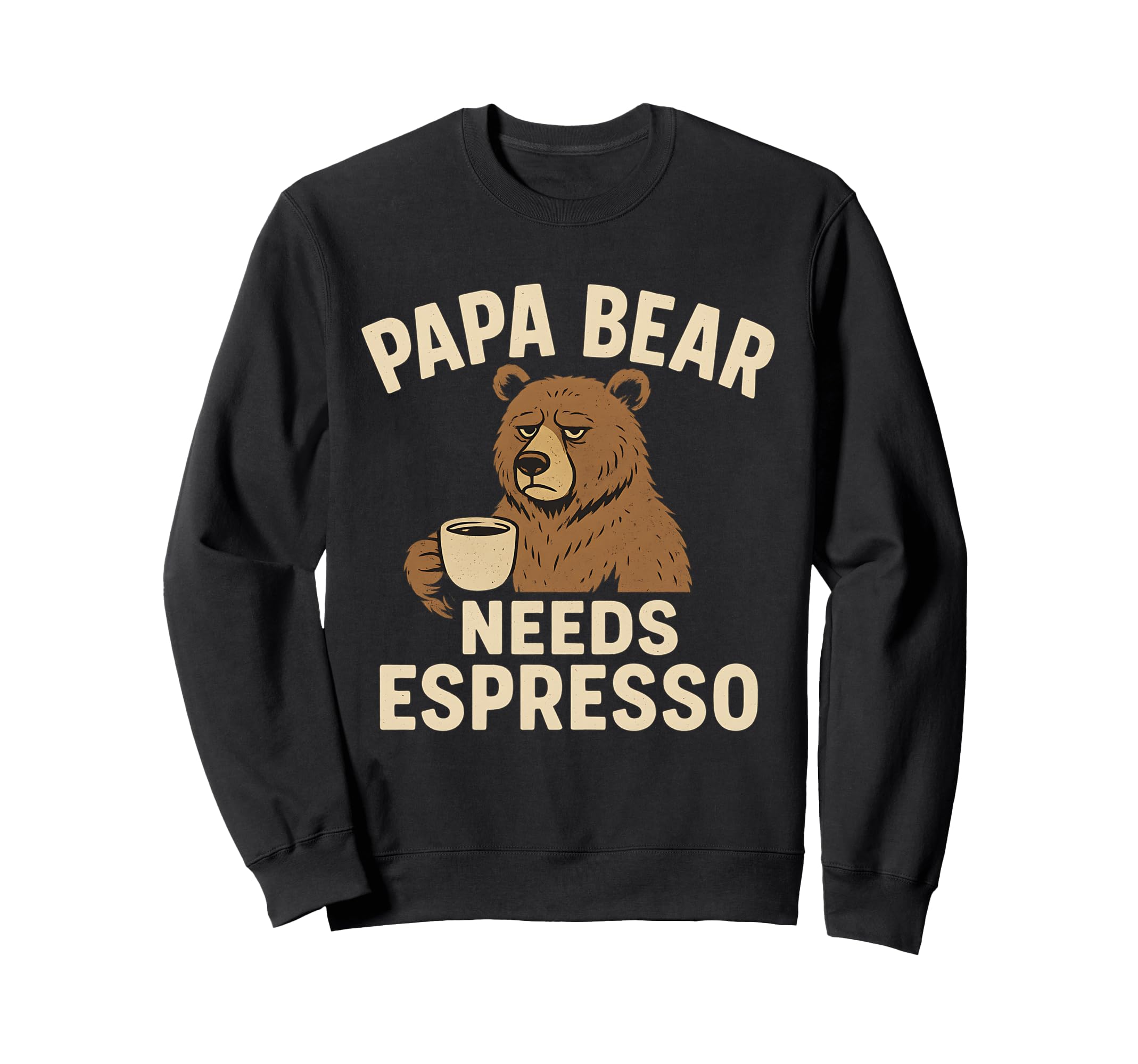 Papa Bear Needs Espresso Funny Dad Sweatshirt - Streetwear Style Unisex - T-Shirt, Sweatshirt, Hoodie