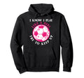 Funny Soccer Players I Know I Play Like Hoodie - Aesthetic Graphic Unisex - T-Shirt, Sweatshirt, Hoodie