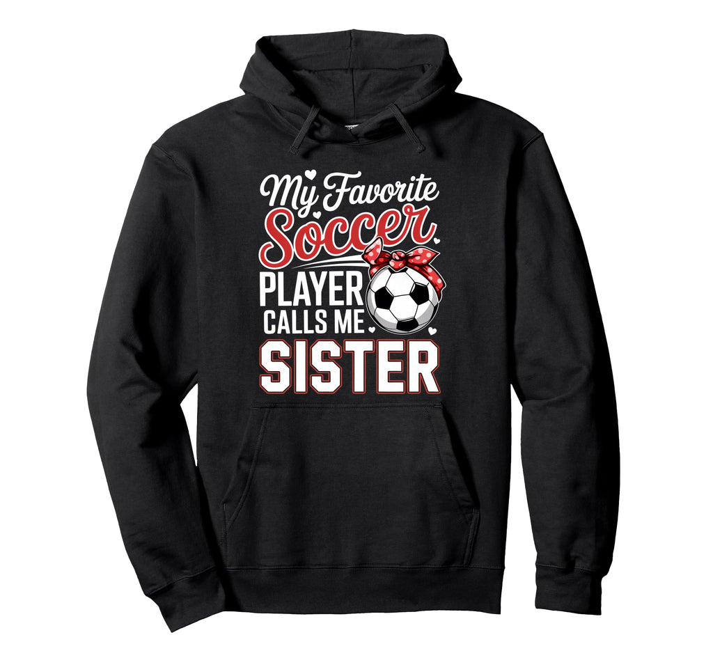 My Favorite Soccer Player Calls Me Sister Hoodie - Graphic Print Men Women - T-Shirt, Sweatshirt, Hoodie