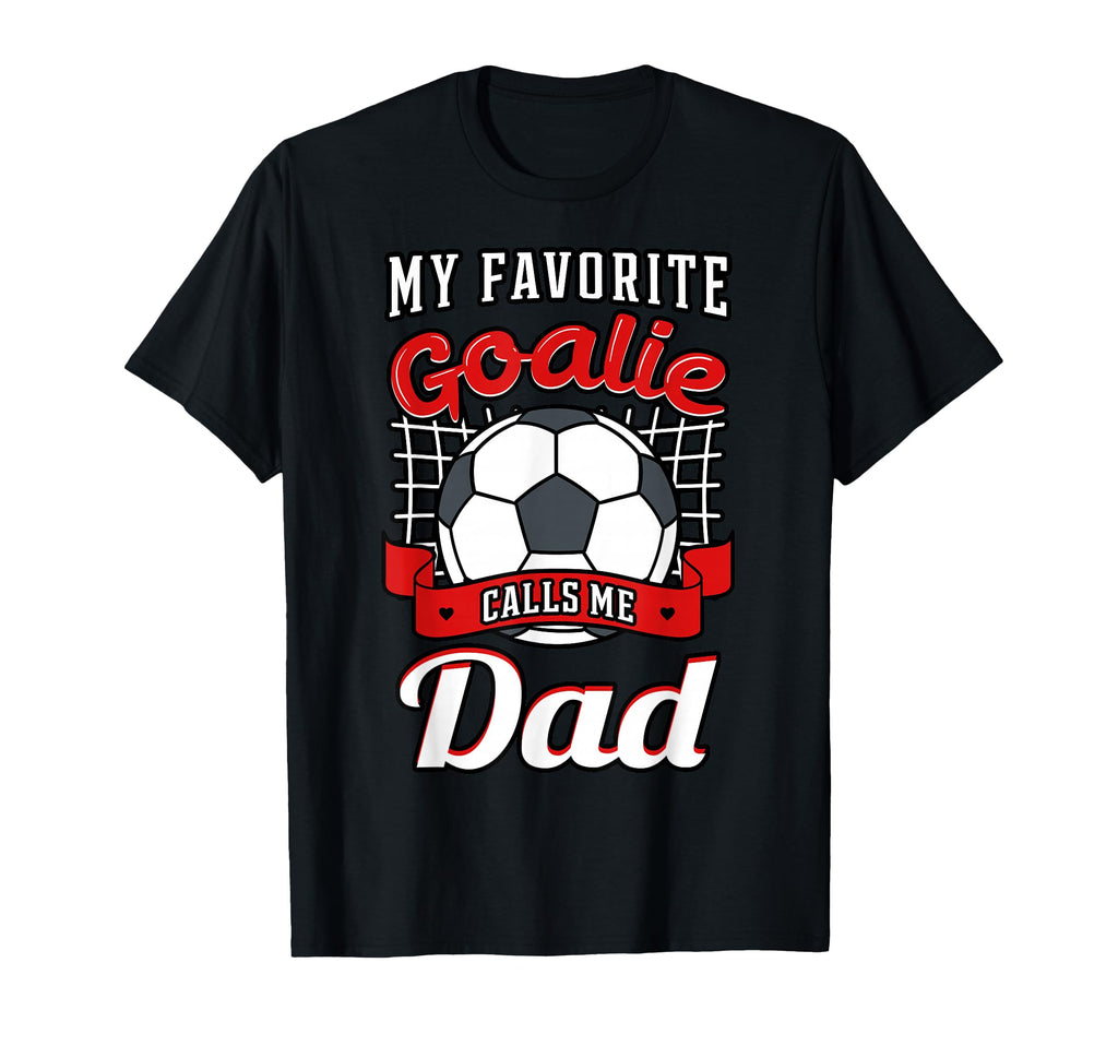My Favorite Goalie Calls Me Dad Soccer T-Shirt - Novelty Apparel Unisex - T-Shirt, Sweatshirt, Hoodie