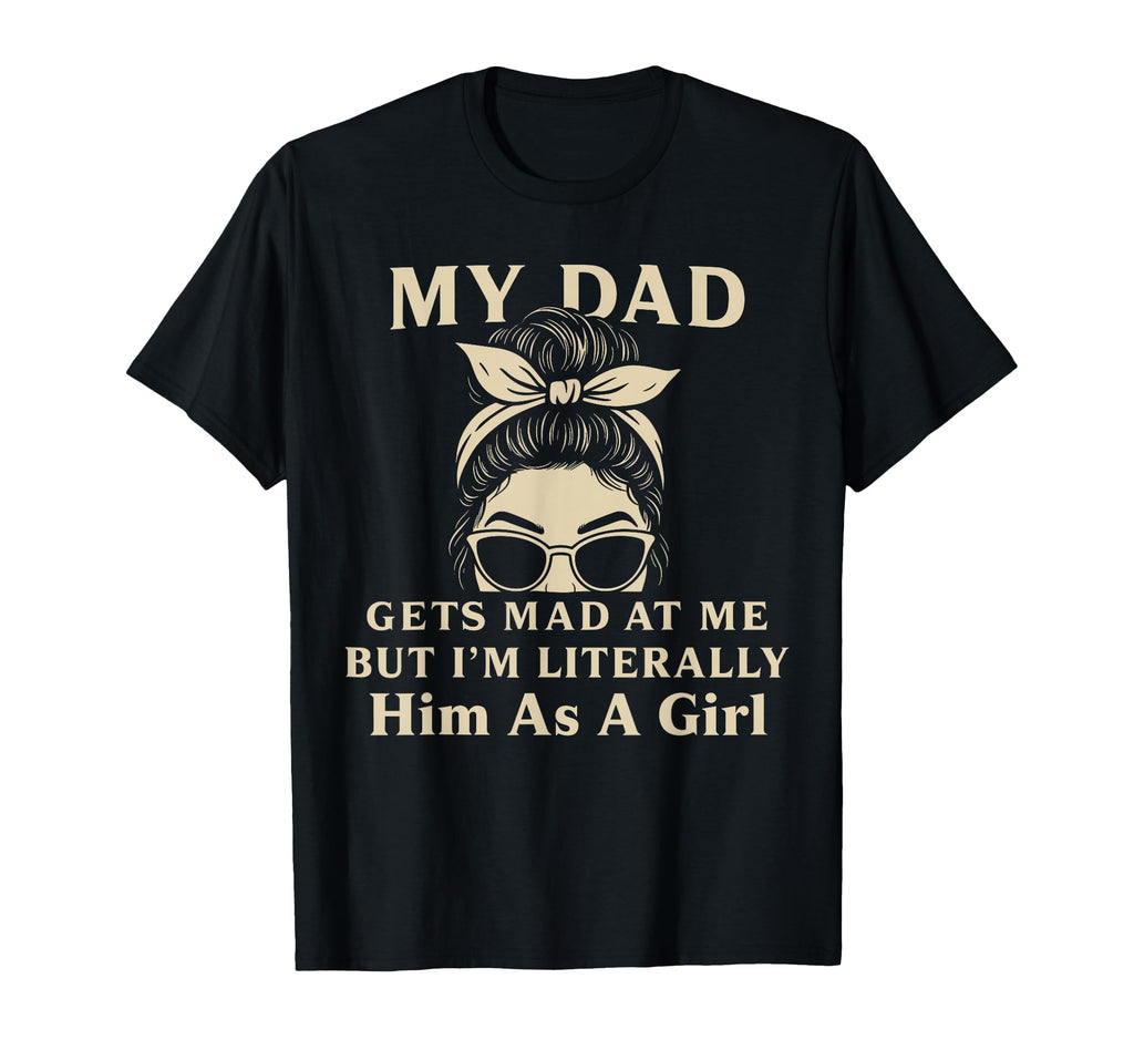 Funny My Dad Gets Mad Me But Im T-Shirt - Novelty Apparel for Adults - T-Shirt, Sweatshirt, Hoodie