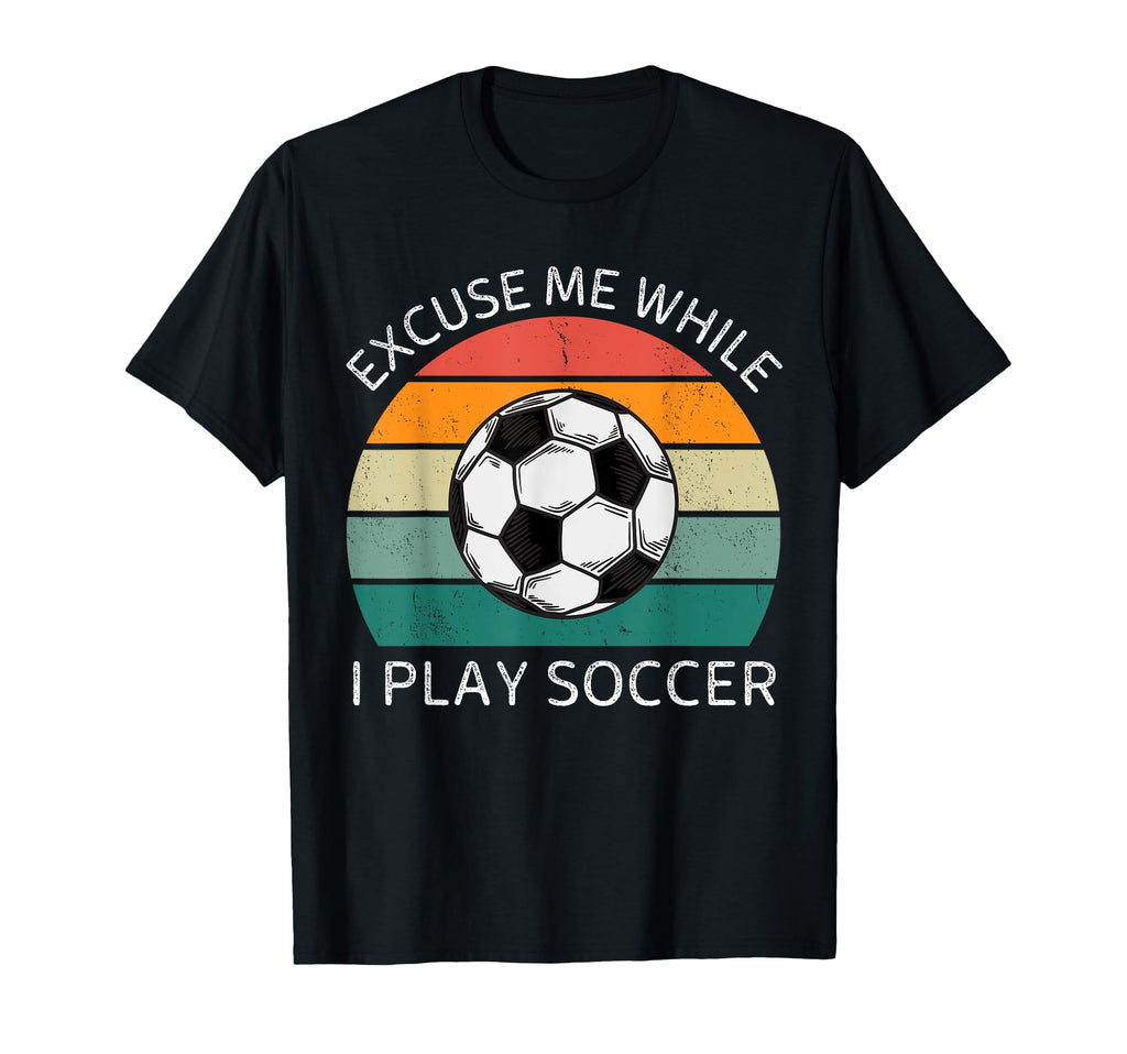 Excuse Me While I Play Soccer Soccer T-Shirt - Streetwear Style for Adults - T-Shirt, Sweatshirt, Hoodie