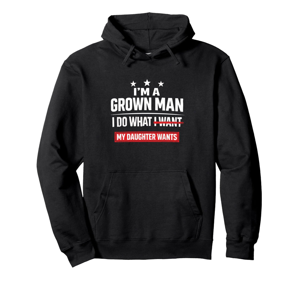 Im Grown I Do What My Daughter Wants Dad Hoodie - Fun Novelty Design Unisex - T-Shirt, Sweatshirt, Hoodie
