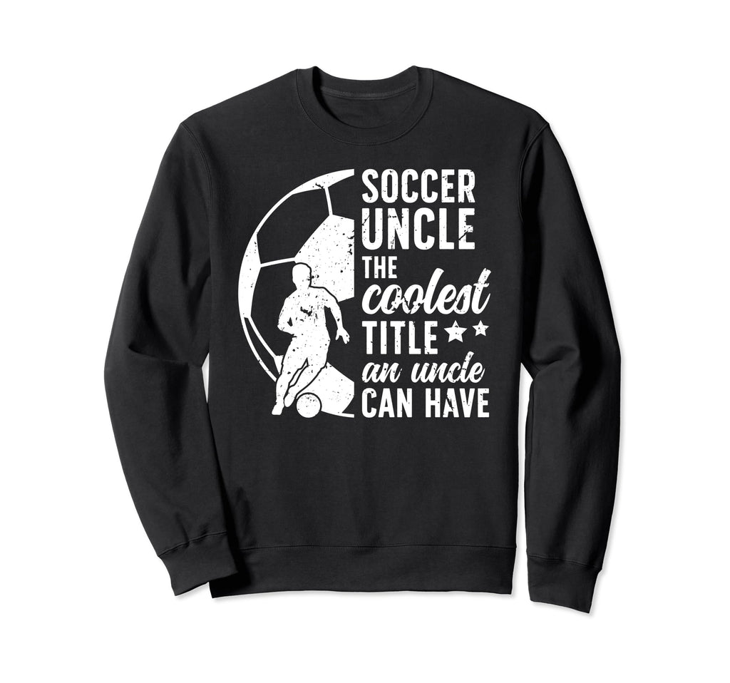 Soccer Uncle Coolest Title Uncle Soccer Sweatshirt - Graphic Print Unisex - T-Shirt, Sweatshirt, Hoodie