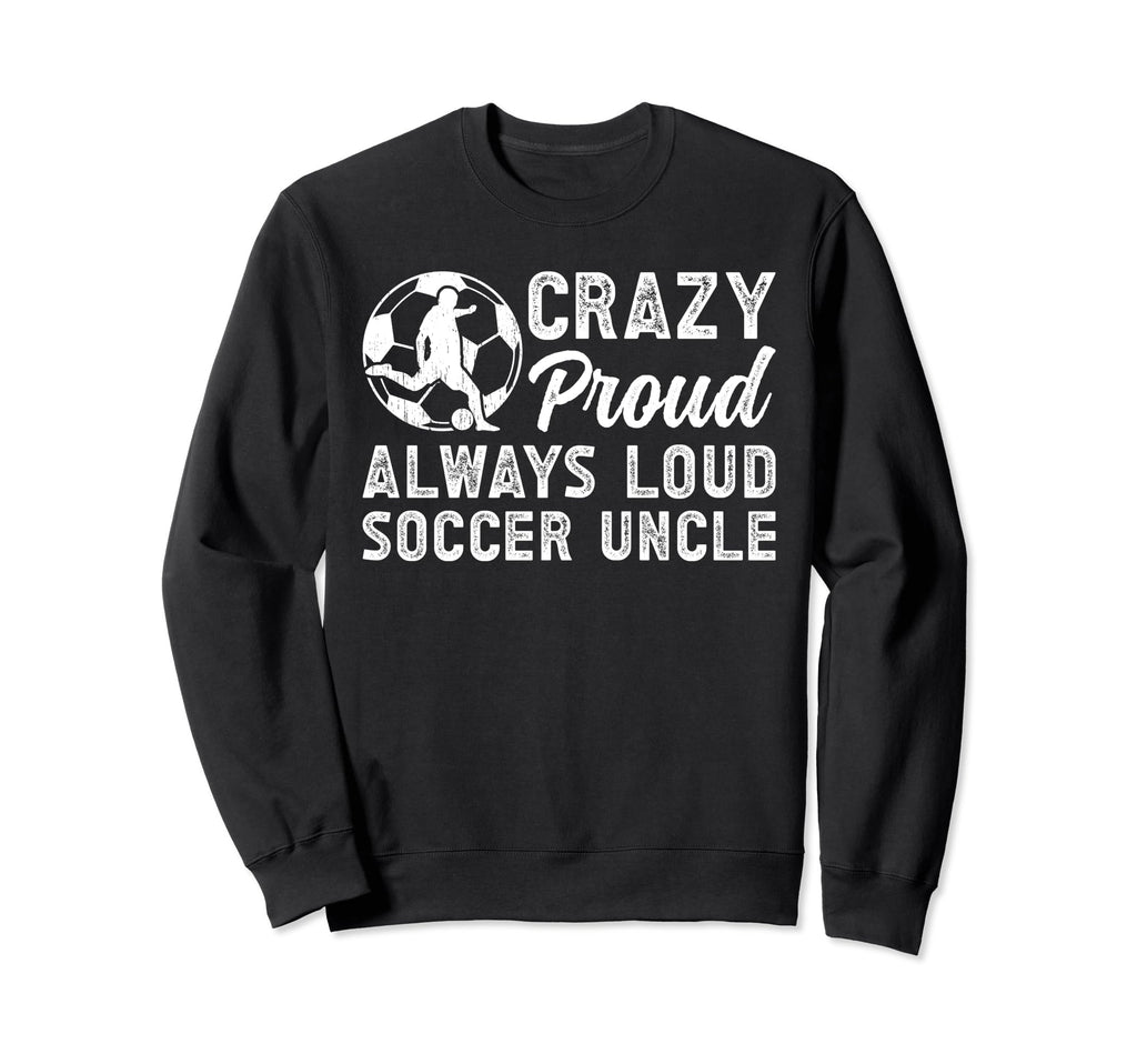 Crazy Proud Soccer Uncle Soccer Sweatshirt - Novelty Apparel for Adults - T-Shirt, Sweatshirt, Hoodie