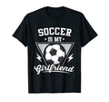 Soccer Is My Girlfriend Soccer Player T-Shirt - Unique Graphic Men Women - T-Shirt, Sweatshirt, Hoodie