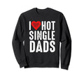 I Love Hot Single Dads Sweatshirt - Custom Art Print Men Women - T-Shirt, Sweatshirt, Hoodie