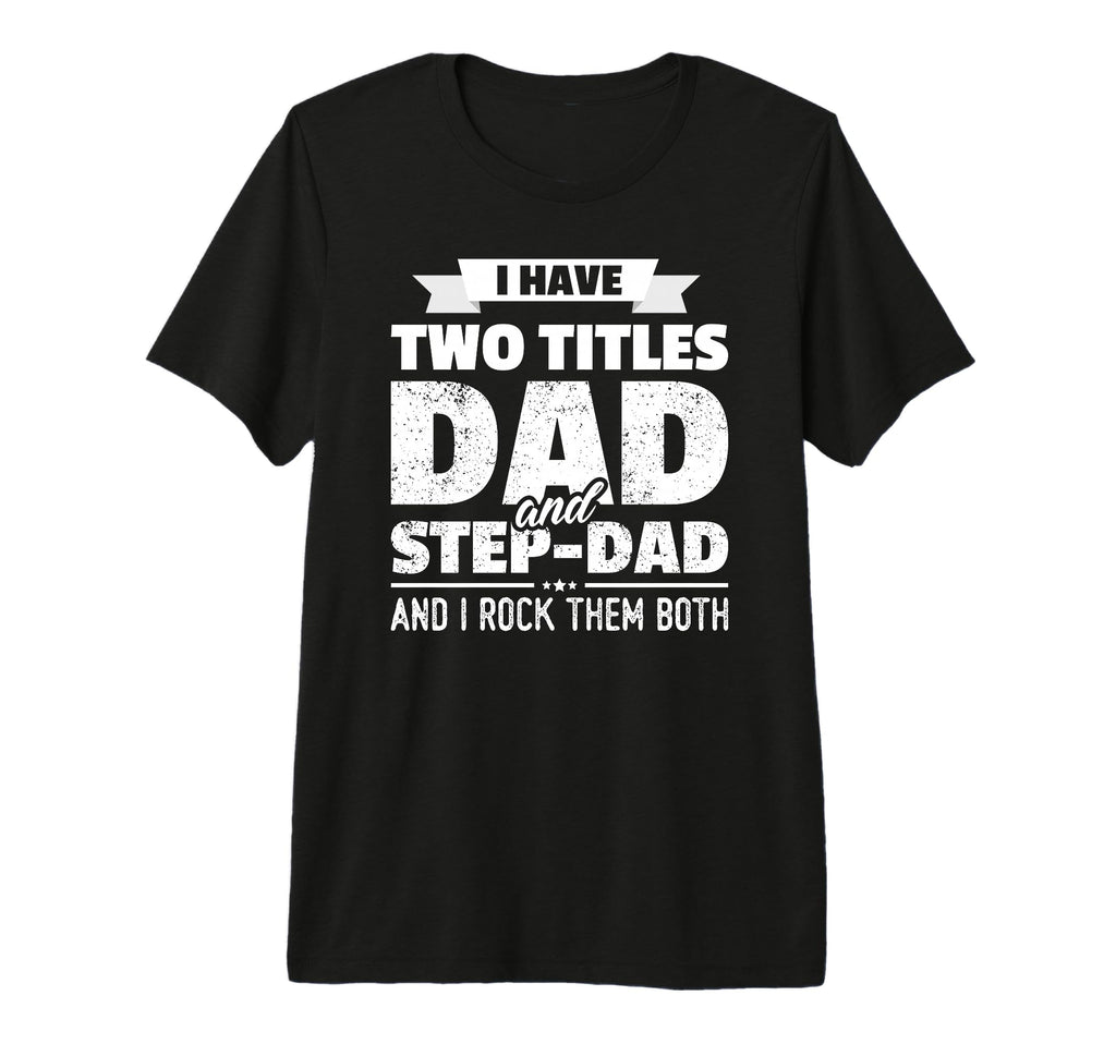 I Have Two Titles Dad And Step Dad Gift T-Shirt - Trendy Graphic Unisex - T-Shirt, Sweatshirt, Hoodie