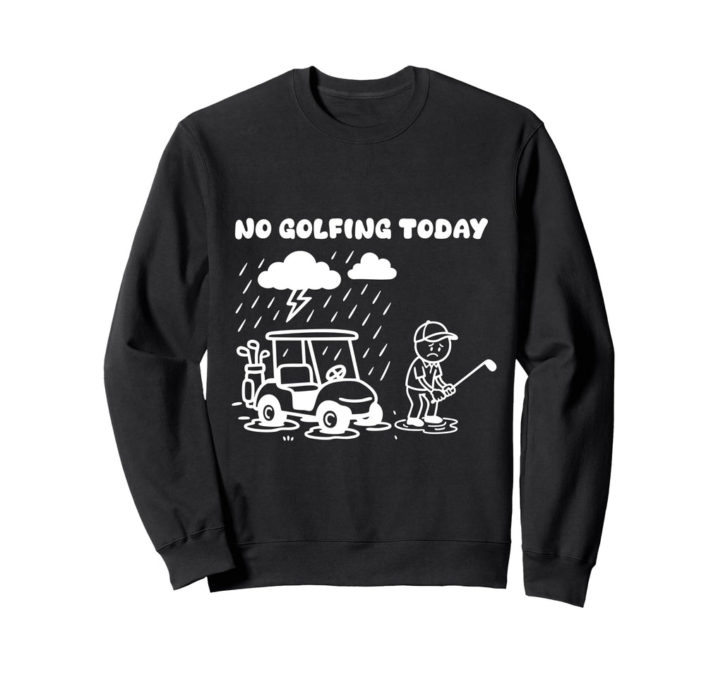 No Golfing Today Funny Golf Golfer Sweatshirt - Fun Novelty Design Unisex - T-Shirt, Sweatshirt, Hoodie