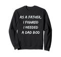 As Father I Figured I Needed Dad Bod Sweatshirt - Unique Graphic Men Women - T-Shirt, Sweatshirt, Hoodie