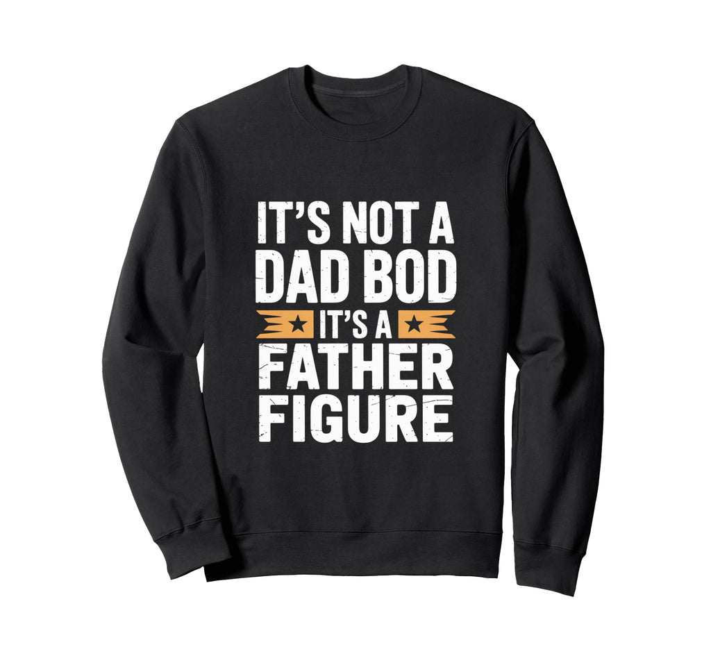 Funny Its Not Dad Bod Its Father Sweatshirt - Custom Art Print Men Women - T-Shirt, Sweatshirt, Hoodie