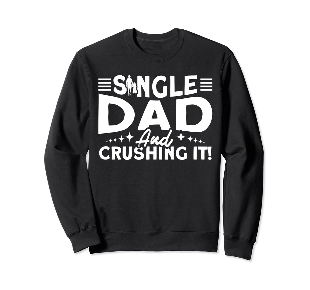 Single Dad And Crushing It Father Sweatshirt - Streetwear Style Men Women - T-Shirt, Sweatshirt, Hoodie