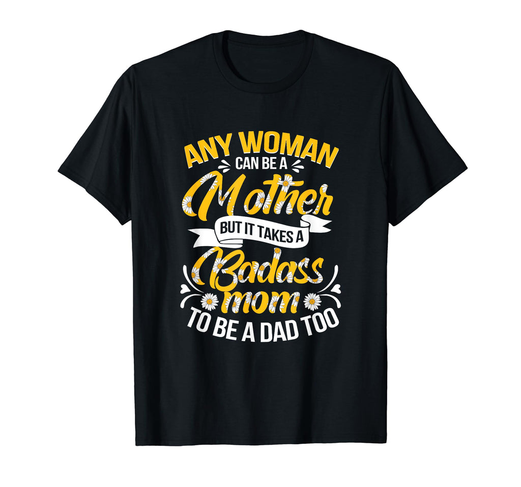 It Takes Badass Mom To Be Dad Single Mom T-Shirt - Graphic Print Unisex - T-Shirt, Sweatshirt, Hoodie