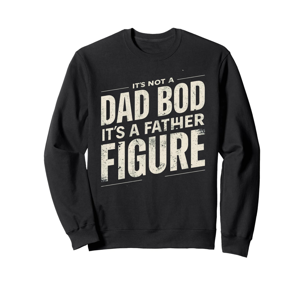 Its Not Dad Bod Its Father Figure Sweatshirt - Custom Art Print Men Women - T-Shirt, Sweatshirt, Hoodie