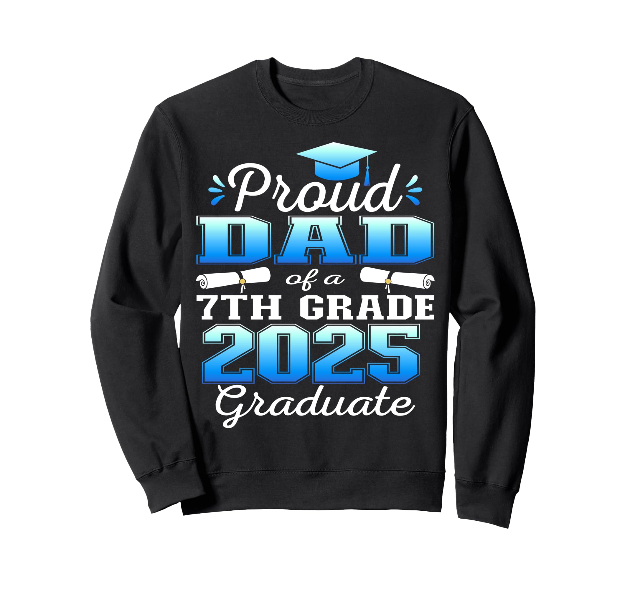 Proud Dad 2025 7Th Grade Graduate Sweatshirt - Streetwear Style Men Women - T-Shirt, Sweatshirt, Hoodie