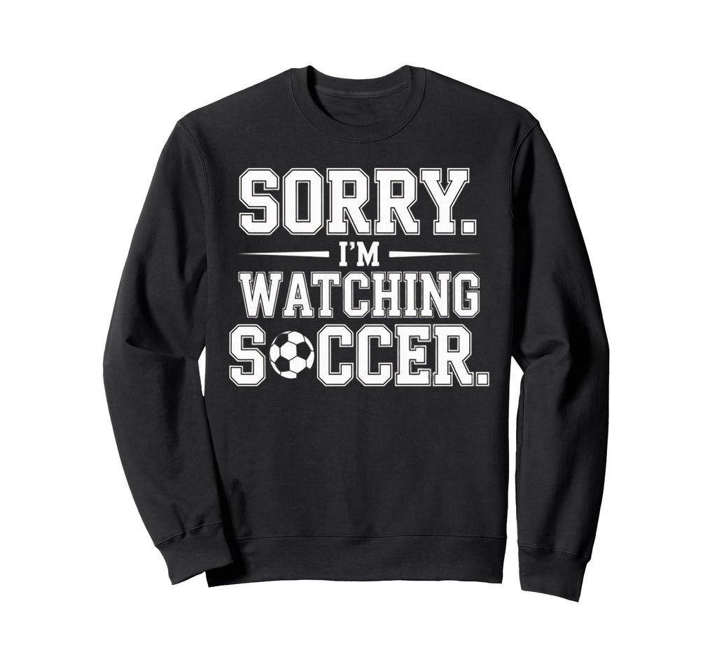 Sorry Im Watching Soccer Funny Sweatshirt - Trendy Graphic for Adults - T-Shirt, Sweatshirt, Hoodie