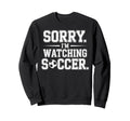 Sorry Im Watching Soccer Funny Sweatshirt - Trendy Graphic for Adults - T-Shirt, Sweatshirt, Hoodie