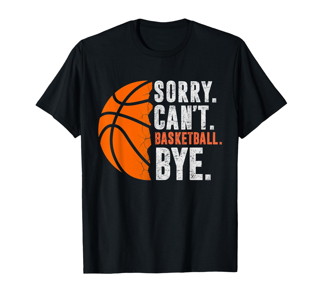 Sorry Cant Basketball Bye Funny T-Shirt - Fun Novelty Design Men Women - T-Shirt, Sweatshirt, Hoodie