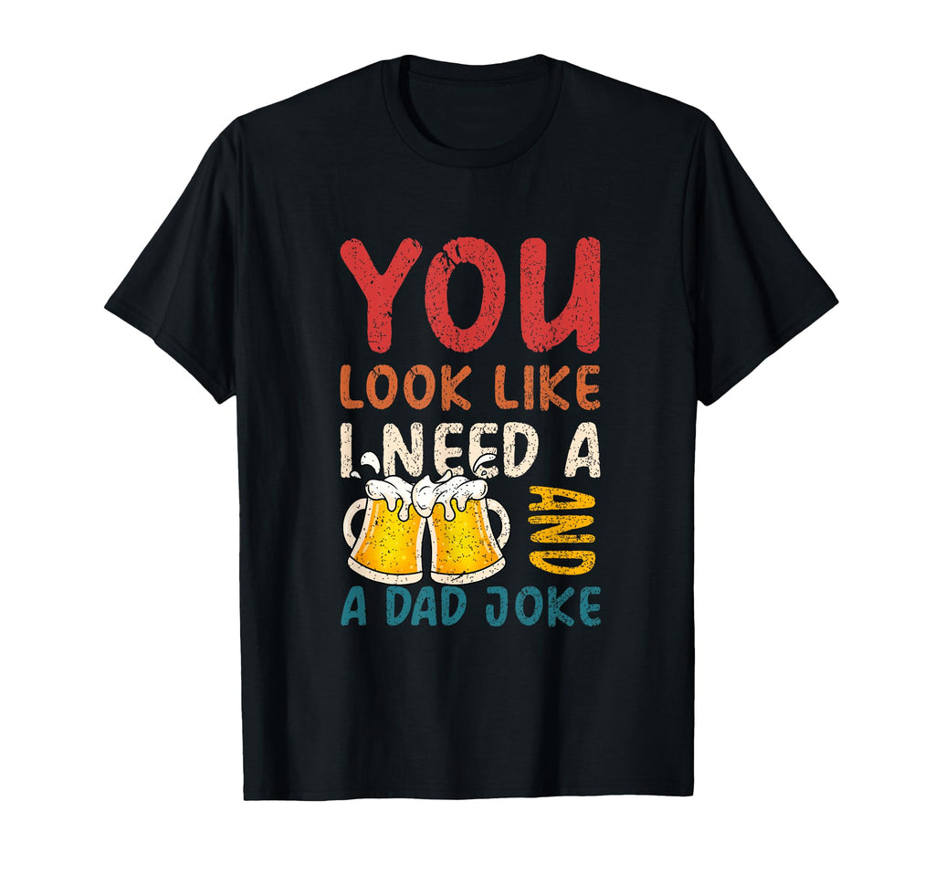 You Like I Need Beer And Dad Joke T-Shirt - Aesthetic Graphic Men Women - T-Shirt, Sweatshirt, Hoodie