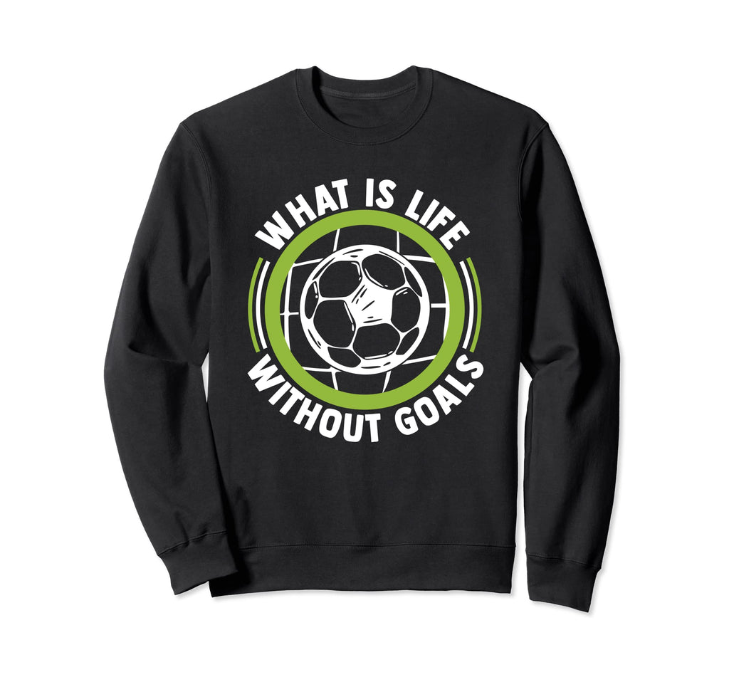 What Is Life Without Goals Futbol Sweatshirt - Custom Art Print for Adults - T-Shirt, Sweatshirt, Hoodie