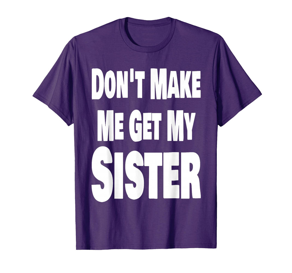 Funny Dont Make Me Get My Sister T-Shirt - Aesthetic Graphic Men Women - T-Shirt, Sweatshirt, Hoodie