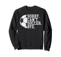 Sorry Cant Soccer Bye Funny Soccer Sweatshirt - Custom Art Print for Adults - T-Shirt, Sweatshirt, Hoodie
