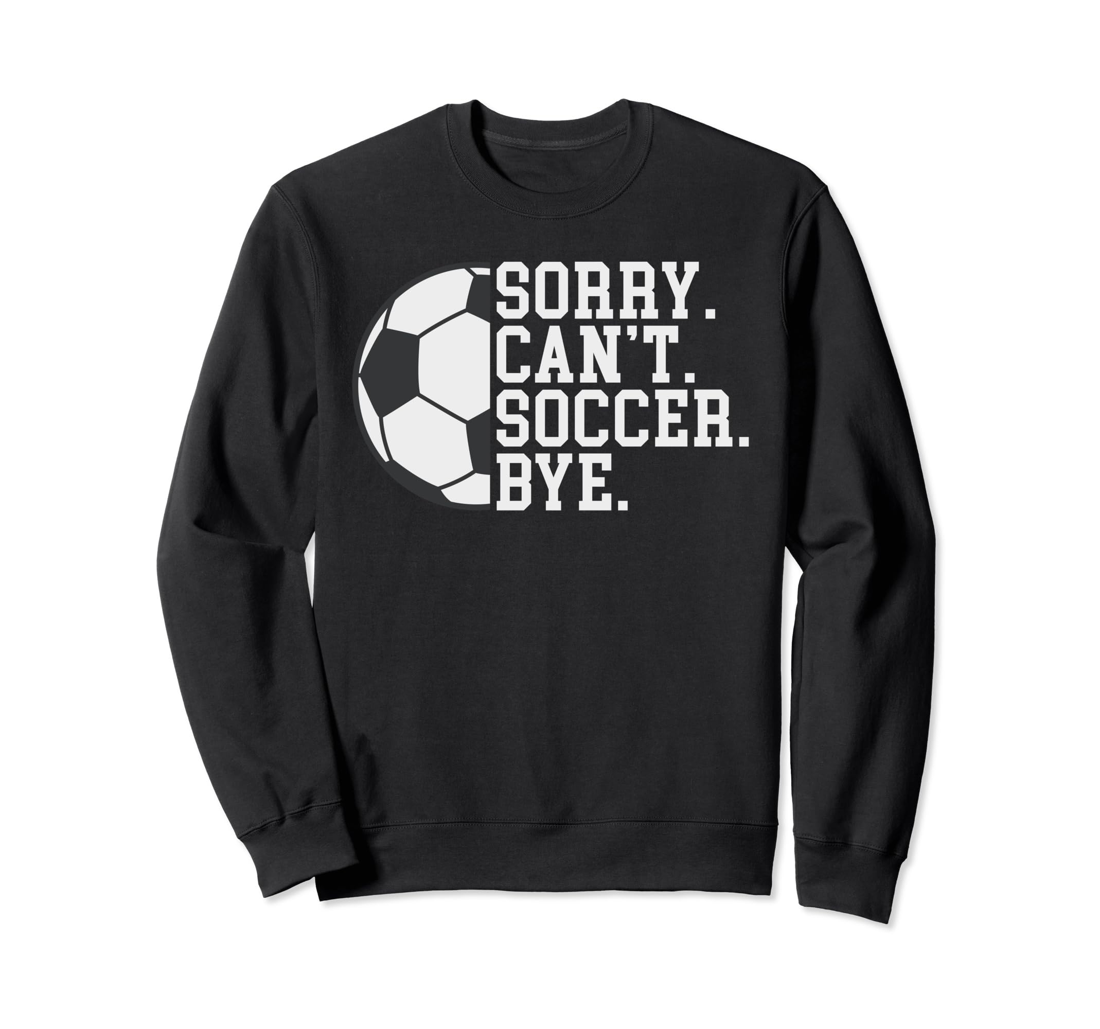 Sorry Cant Soccer Bye Funny Soccer Sweatshirt - Custom Art Print for Adults - T-Shirt, Sweatshirt, Hoodie