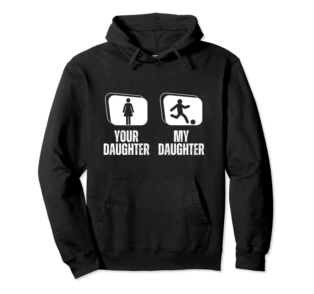 Soccer Player Your Daughter My Daughter Hoodie - Fun Novelty Design Unisex - T-Shirt, Sweatshirt, Hoodie