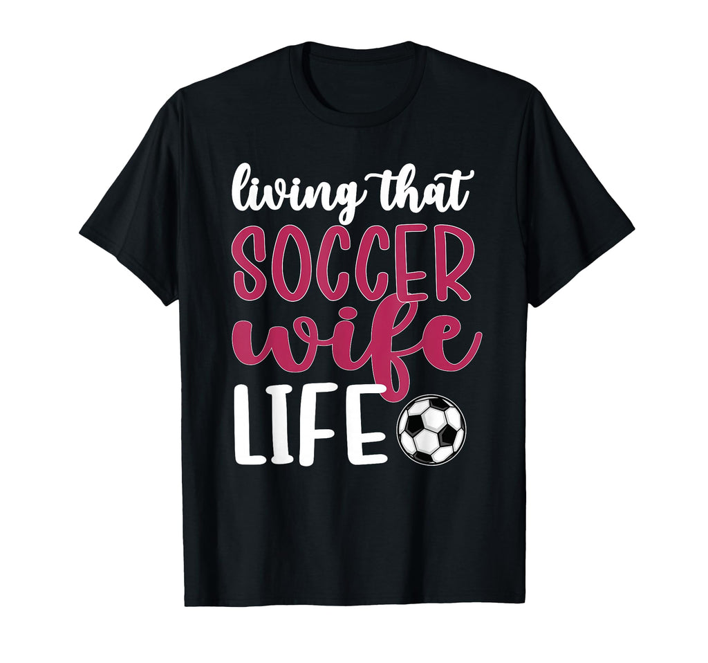 Living That Soccer Wife Life Soccer T-Shirt - Graphic Print Men Women - T-Shirt, Sweatshirt, Hoodie