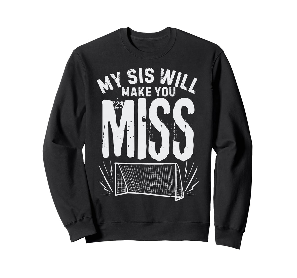 My Sis Will Make You Miss Soccer Sister Sweatshirt - Graphic Print Unisex - T-Shirt, Sweatshirt, Hoodie