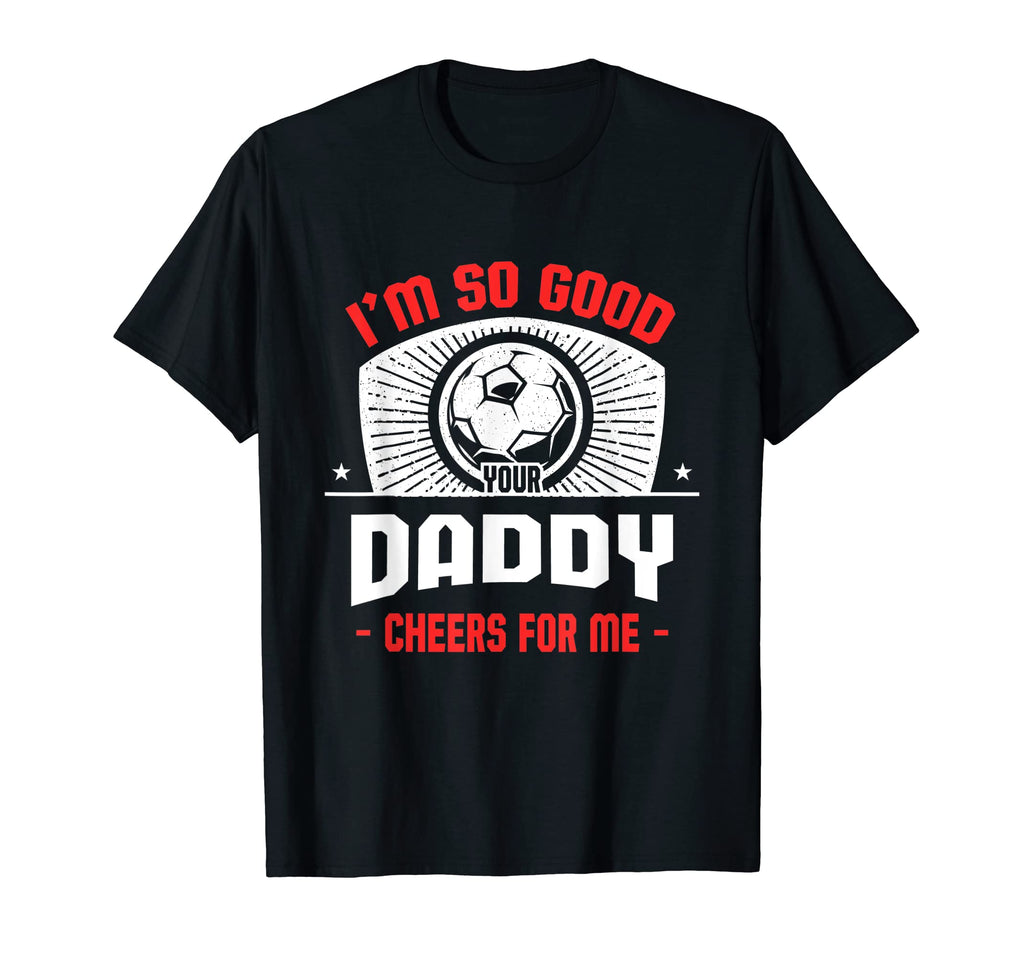 Im Good Your Daddy Cheers Me Funny T-Shirt - Custom Art Print Men Women - T-Shirt, Sweatshirt, Hoodie