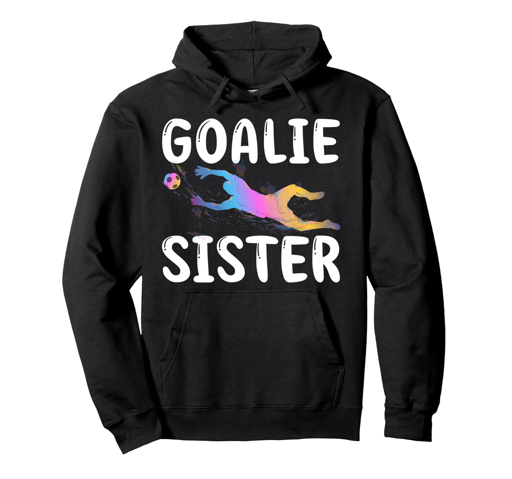 Soccer Goalie Sister Soccer Keeper Hoodie - Casual Everyday Wear Men Women - T-Shirt, Sweatshirt, Hoodie