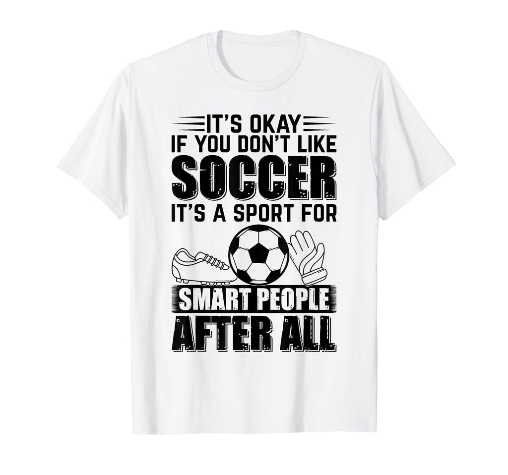Its Okay If You Dont Like Soccer Playing T-Shirt - Unique Graphic Unisex - T-Shirt, Sweatshirt, Hoodie