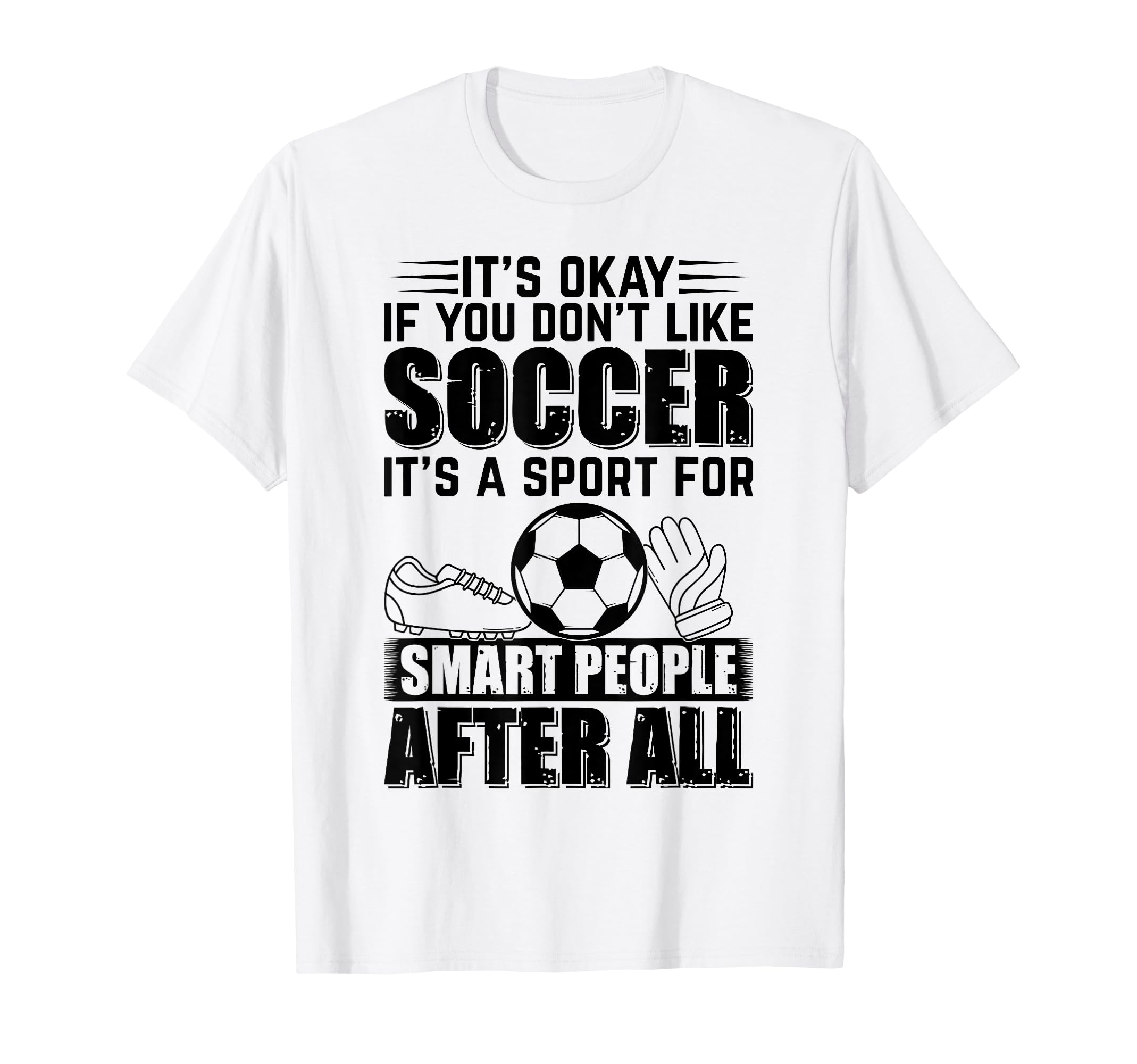 Its Okay If You Dont Like Soccer Playing T-Shirt - Unique Graphic Unisex - T-Shirt, Sweatshirt, Hoodie