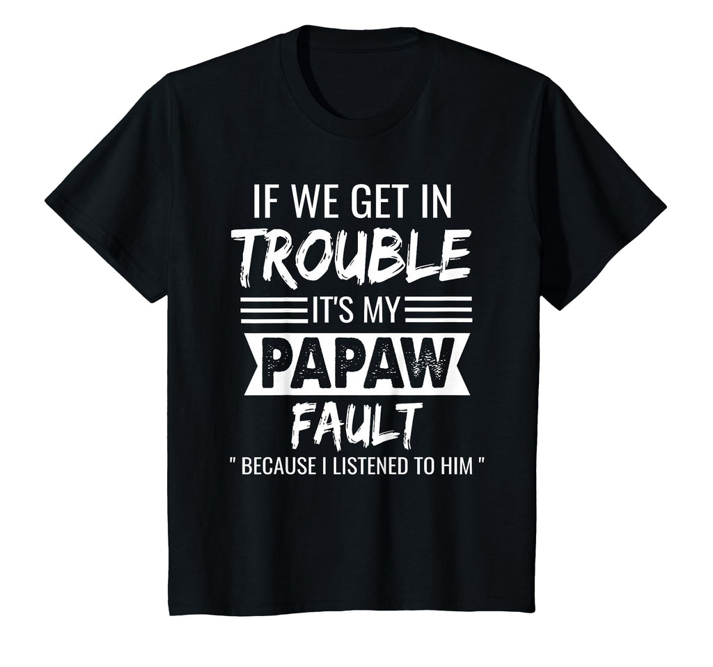If We Get Trouble Its My Papaws Fault T-Shirt - Novelty Apparel Men Women - T-Shirt, Sweatshirt, Hoodie