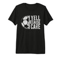I Yell Because I Care Soccer Parent Funny T-Shirt - Graphic Print Unisex - T-Shirt, Sweatshirt, Hoodie