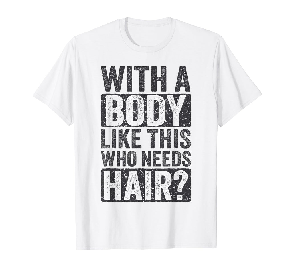 Body Like This Who Needs Hair Funny T-Shirt - Novelty Apparel Unisex - T-Shirt, Sweatshirt, Hoodie